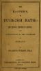 [Gutenberg 58990] • The Eastern, or Turkish Bath / Its History, Revival in Britain, and Application to the Purposes of Health.